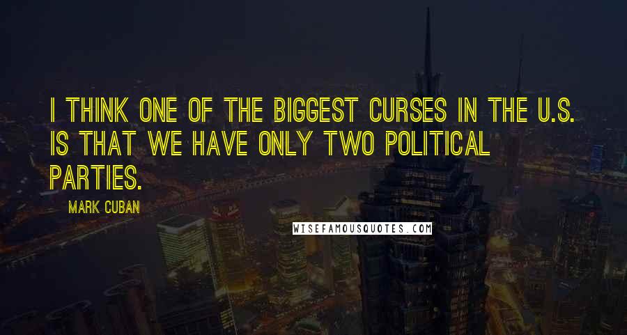 Mark Cuban quotes: I think one of the biggest curses in the U.S. is that we have only two political parties.