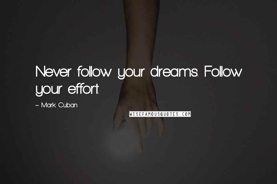 Mark Cuban quotes: Never follow your dreams. Follow your effort.