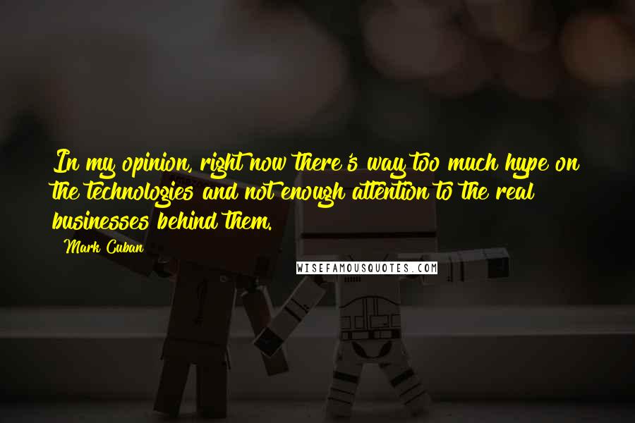 Mark Cuban quotes: In my opinion, right now there's way too much hype on the technologies and not enough attention to the real businesses behind them.