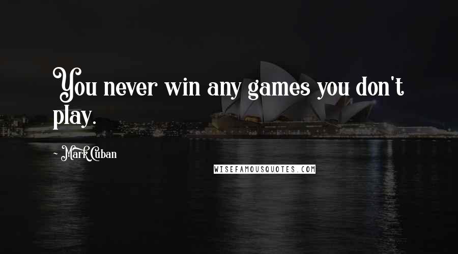 Mark Cuban quotes: You never win any games you don't play.