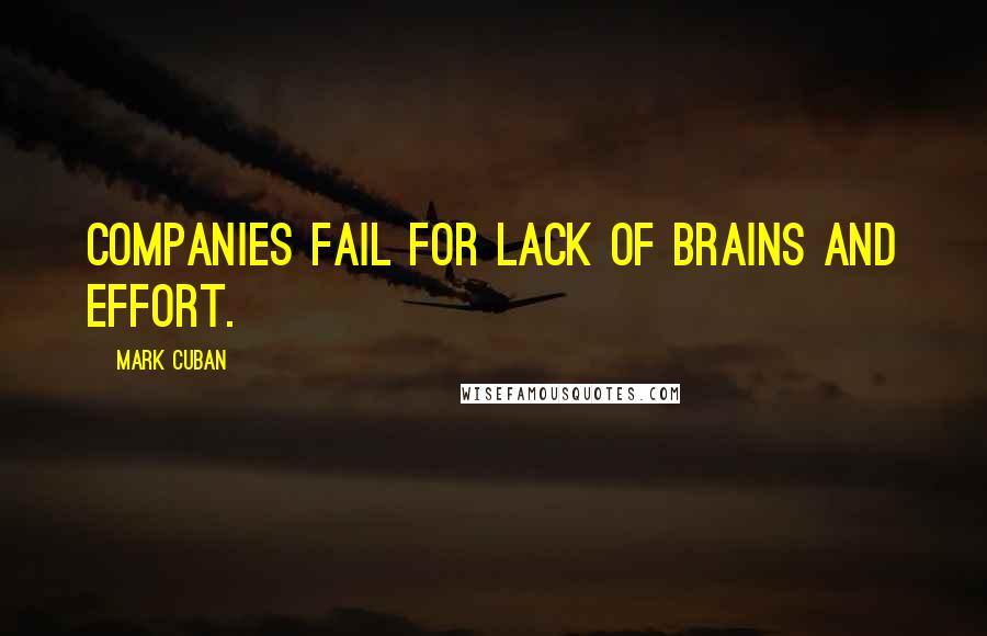 Mark Cuban quotes: Companies fail for lack of brains and effort.