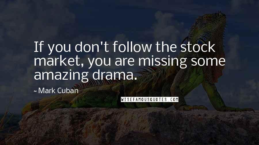 Mark Cuban quotes: If you don't follow the stock market, you are missing some amazing drama.