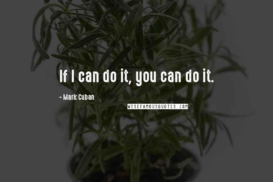 Mark Cuban quotes: If I can do it, you can do it.