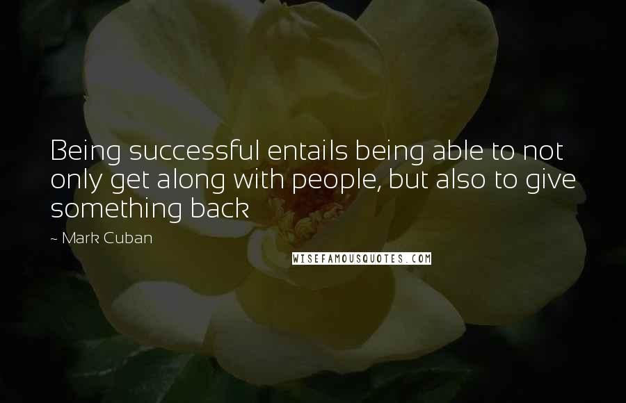 Mark Cuban quotes: Being successful entails being able to not only get along with people, but also to give something back