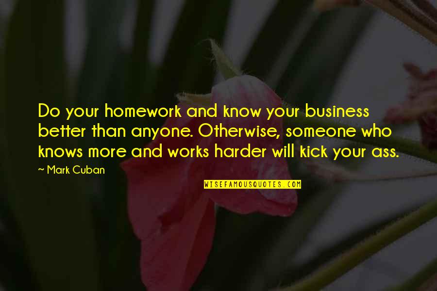 Mark Cuban Quotes By Mark Cuban: Do your homework and know your business better Mark Cuban Quotes By Mark Cuban: Do your homework and know your business better