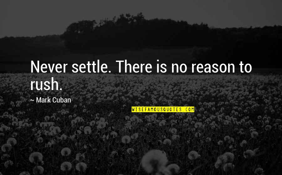 Mark Cuban Quotes By Mark Cuban: Never settle. There is no reason to rush. Mark Cuban Quotes By Mark Cuban: Never settle. There is no reason to rush.
