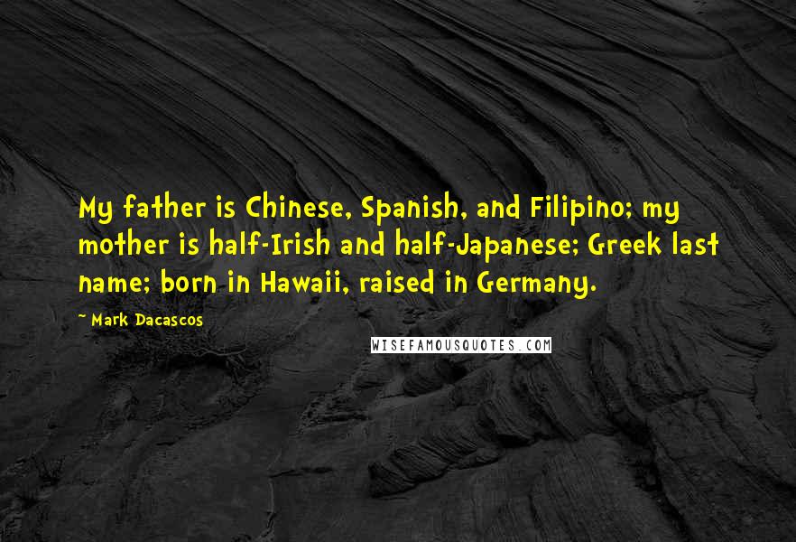 Mark Dacascos quotes: My father is Chinese, Spanish, and Filipino; my mother is half-Irish and half-Japanese; Greek last name; born in Hawaii, raised in Germany. Mark Dacascos quotes: My father is Chinese, Spanish, and Filipino; my mother is half-Irish and half-Japanese; Greek last name; born in Hawaii, raised in Germany.