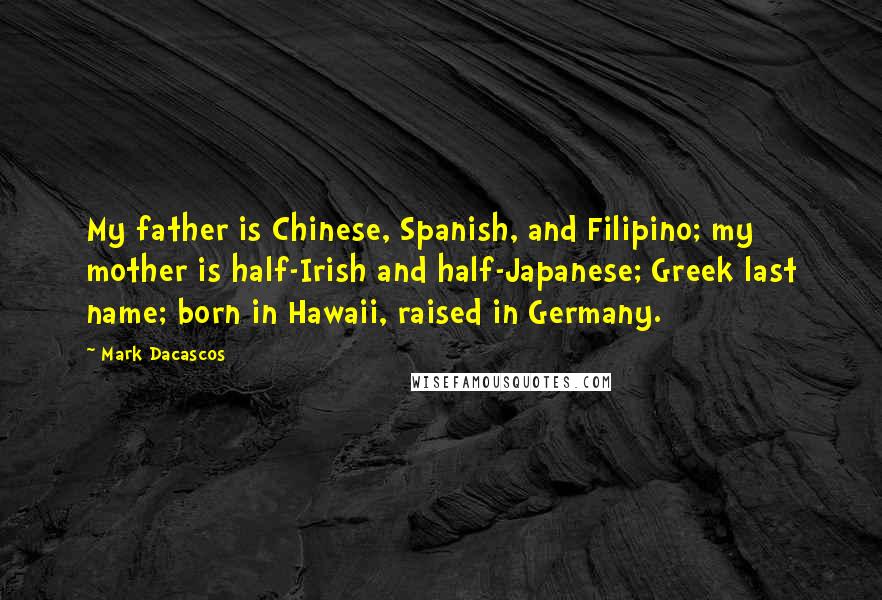 Mark Dacascos quotes: My father is Chinese, Spanish, and Filipino; my mother is half-Irish and half-Japanese; Greek last name; born in Hawaii, raised in Germany.