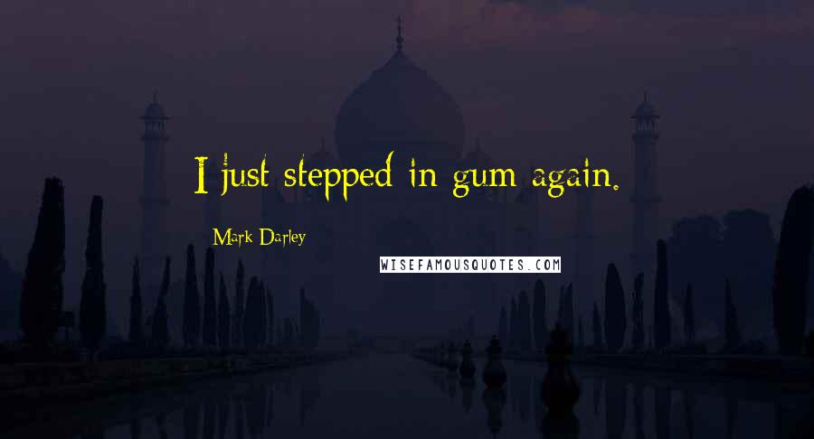 Mark Darley quotes: I just stepped in gum again.