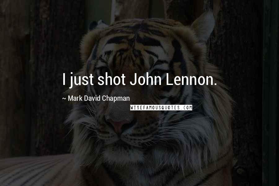 Mark David Chapman quotes: I just shot John Lennon.
