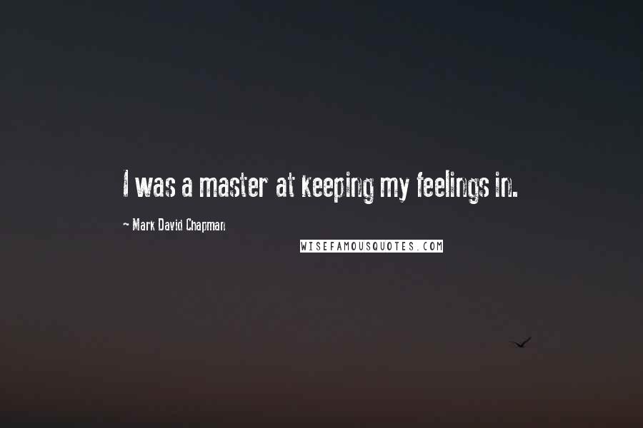 Mark David Chapman quotes: I was a master at keeping my feelings in.