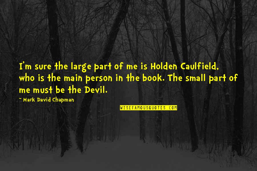 Mark David Chapman Quotes By Mark David Chapman: I'm sure the large part of me is Mark David Chapman Quotes By Mark David Chapman: I'm sure the large part of me is