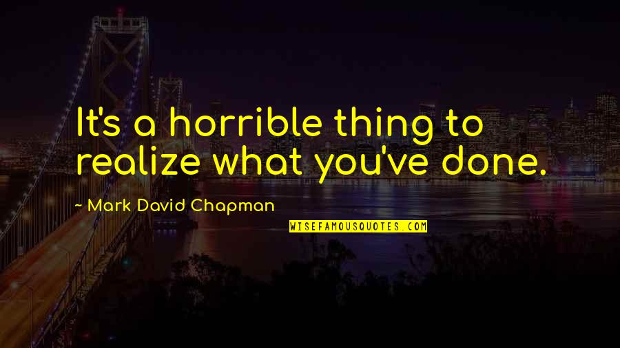 Mark David Chapman Quotes By Mark David Chapman: It's a horrible thing to realize what you've Mark David Chapman Quotes By Mark David Chapman: It's a horrible thing to realize what you've