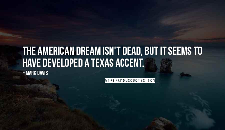 Mark Davis quotes: The American Dream isn't dead, but it seems to have developed a Texas accent.