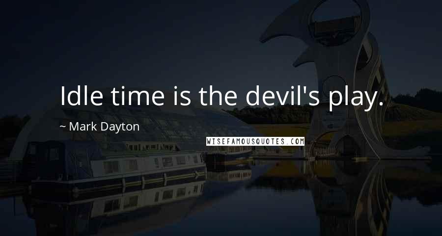 Mark Dayton quotes: Idle time is the devil's play.