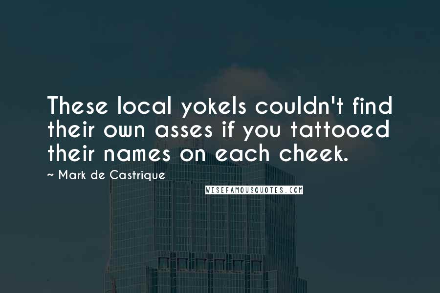 Mark De Castrique quotes: These local yokels couldn't find their own asses if you tattooed their names on each cheek.