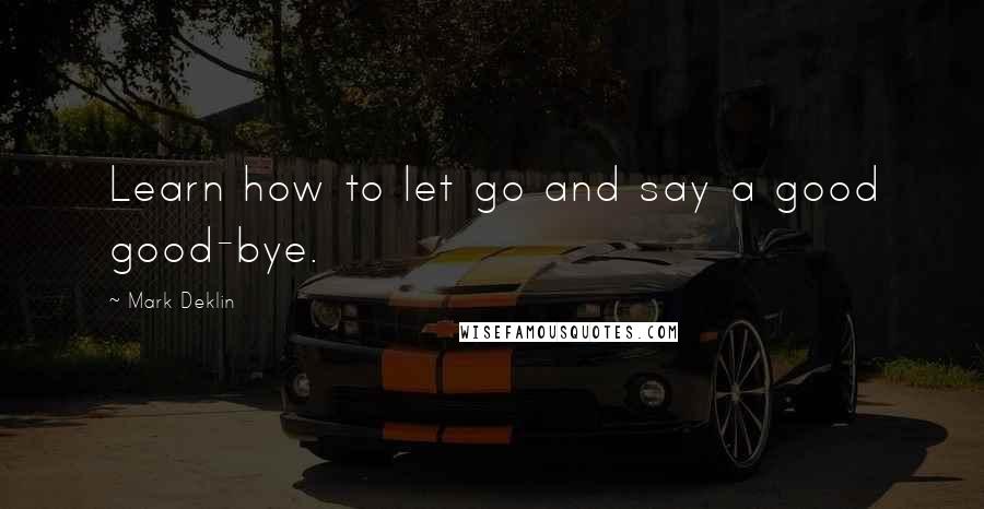 Mark Deklin quotes: Learn how to let go and say a good good-bye.