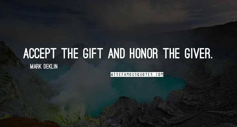 Mark Deklin quotes: Accept the gift and honor the giver.