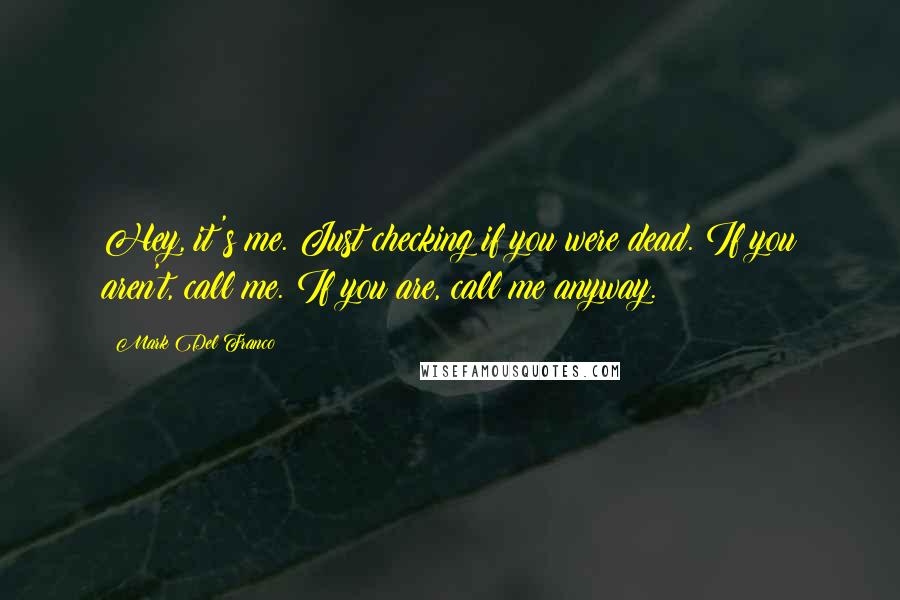 Mark Del Franco quotes: Hey, it's me. Just checking if you were dead. If you aren't, call me. If you are, call me anyway.