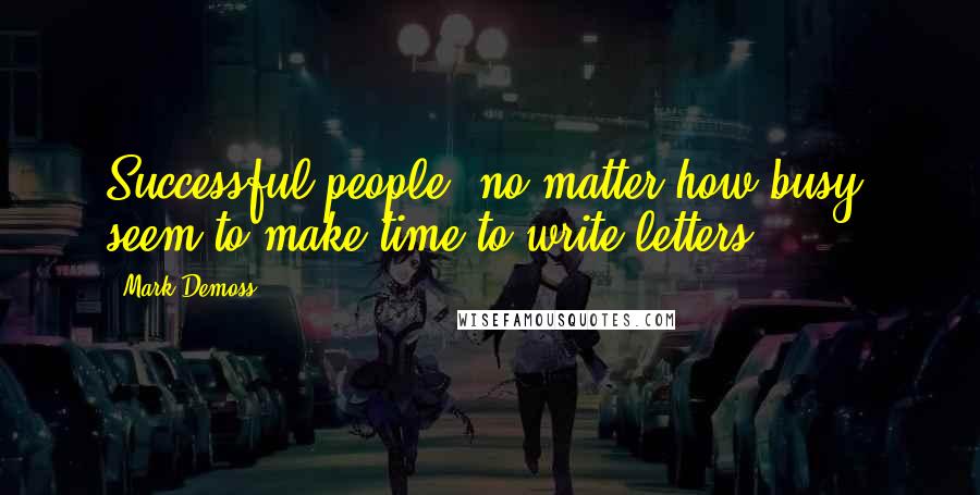 Mark Demoss quotes: Successful people, no matter how busy, seem to make time to write letters.