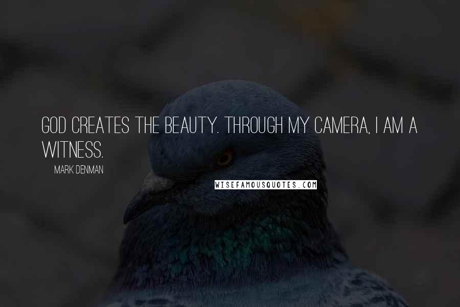 Mark Denman quotes: God creates the beauty. Through my camera, I am a witness.