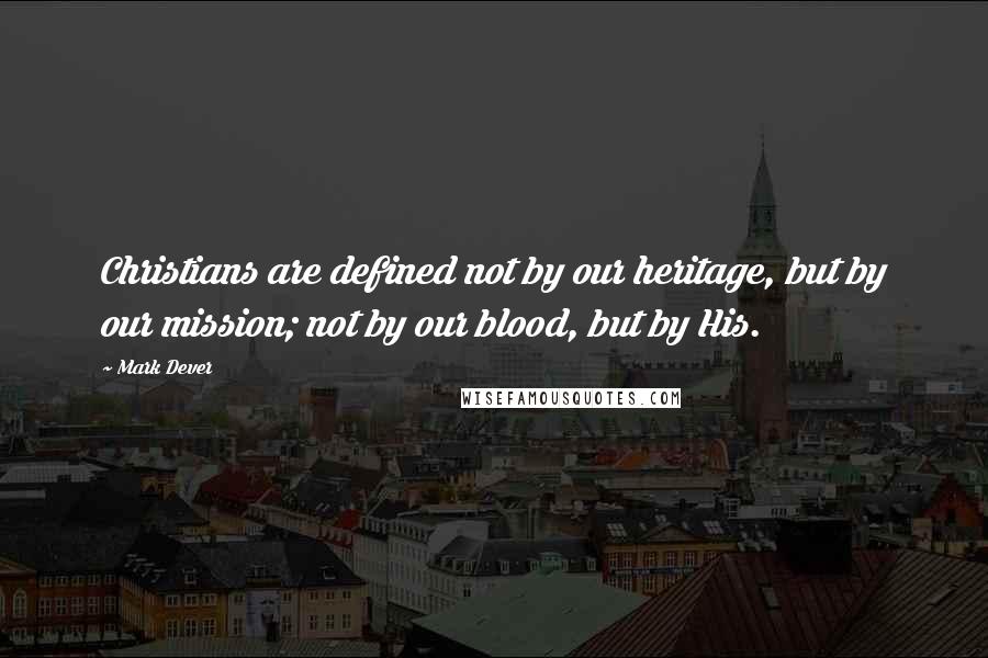 Mark Dever quotes: Christians are defined not by our heritage, but by our mission; not by our blood, but by His.