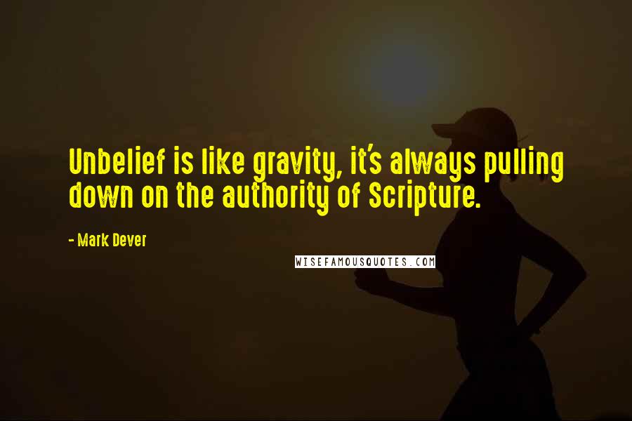 Mark Dever quotes: Unbelief is like gravity, it's always pulling down on the authority of Scripture.