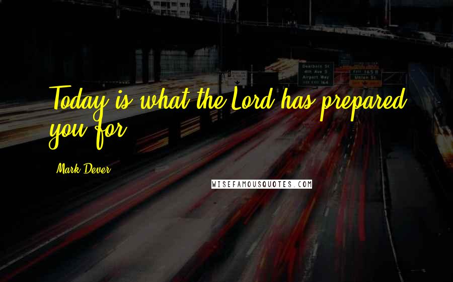 Mark Dever quotes: Today is what the Lord has prepared you for.