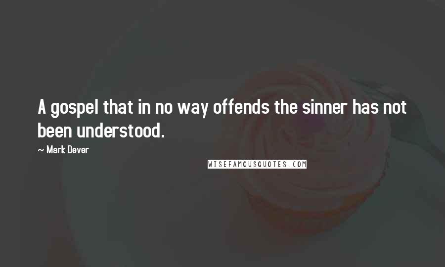 Mark Dever quotes: A gospel that in no way offends the sinner has not been understood.