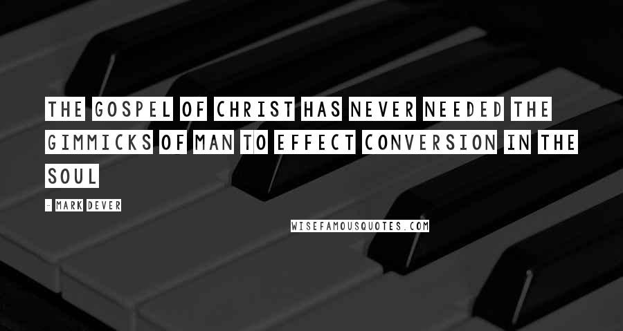 Mark Dever quotes: The gospel of Christ has never needed the gimmicks of man to effect conversion in the soul
