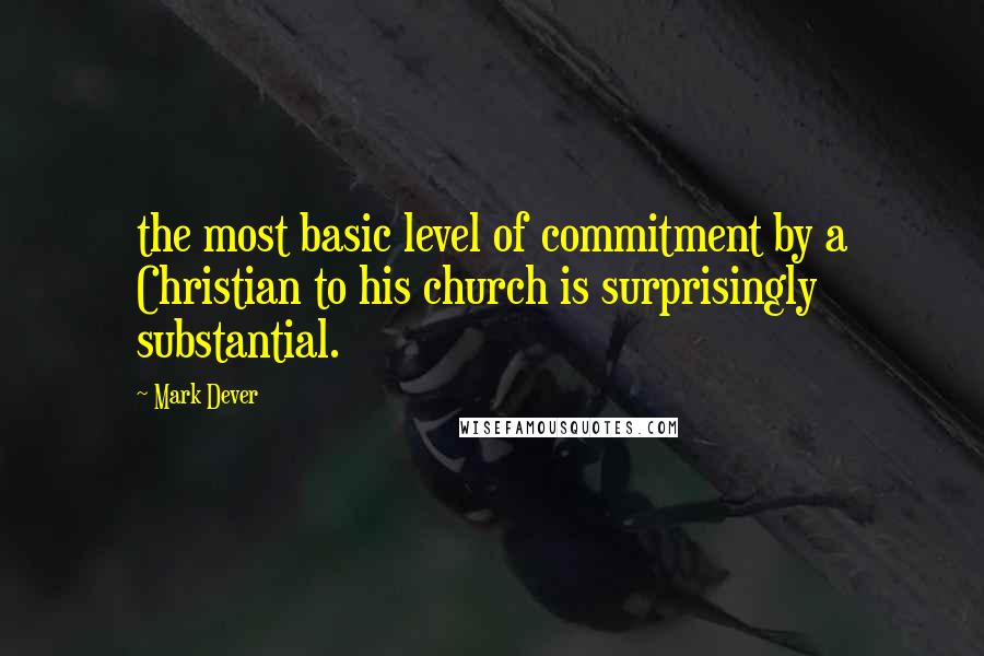 Mark Dever quotes: the most basic level of commitment by a Christian to his church is surprisingly substantial.