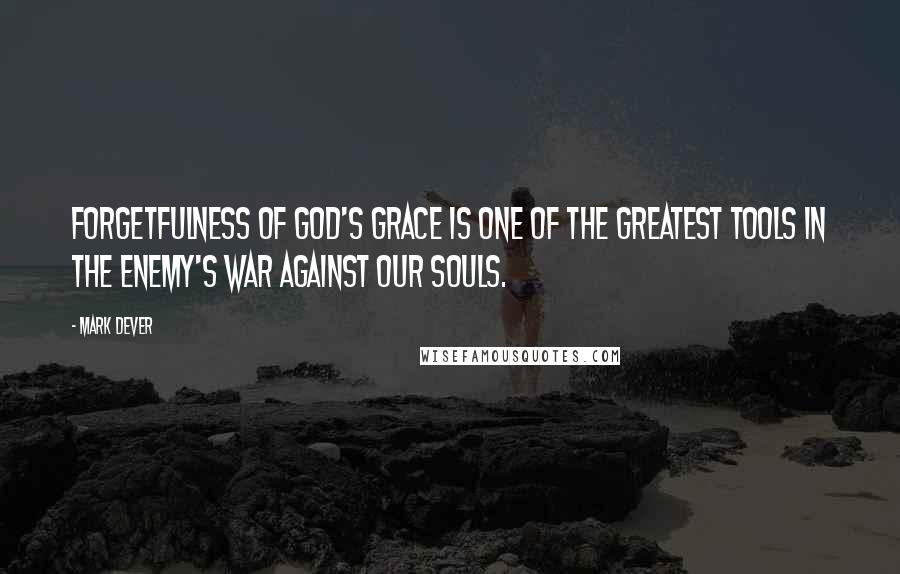 Mark Dever quotes: Forgetfulness of God's grace is one of the greatest tools in the enemy's war against our souls.