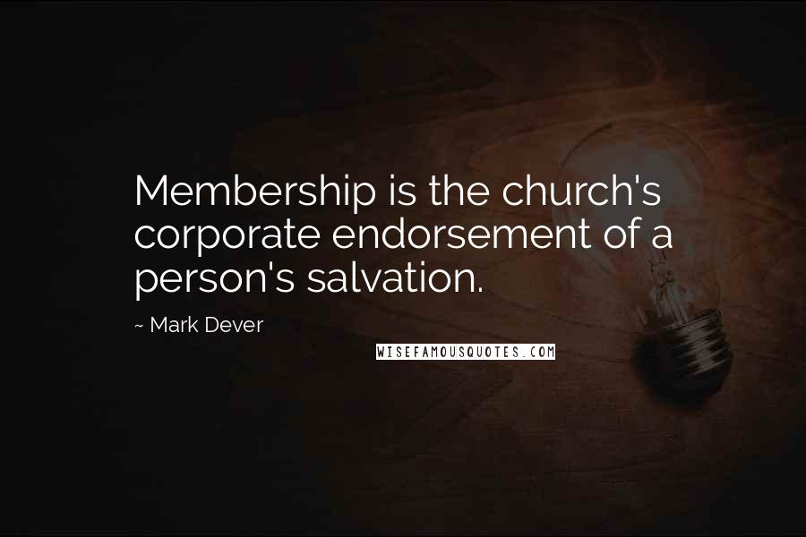 Mark Dever quotes: Membership is the church's corporate endorsement of a person's salvation.