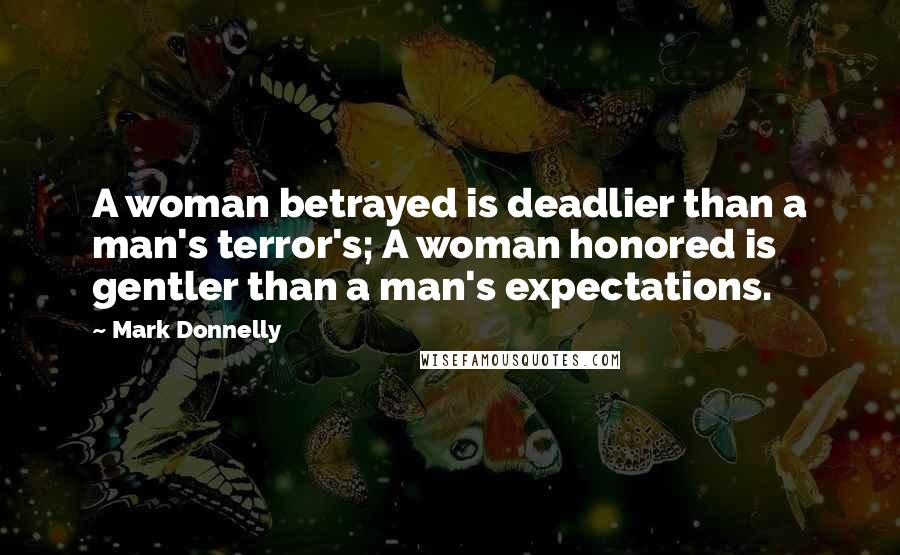 Mark Donnelly quotes: A woman betrayed is deadlier than a man's terror's; A woman honored is gentler than a man's expectations.