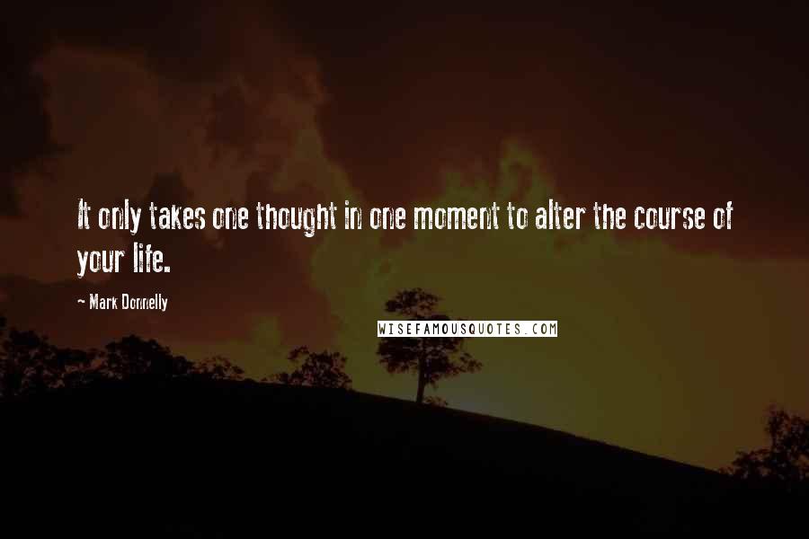 Mark Donnelly quotes: It only takes one thought in one moment to alter the course of your life.