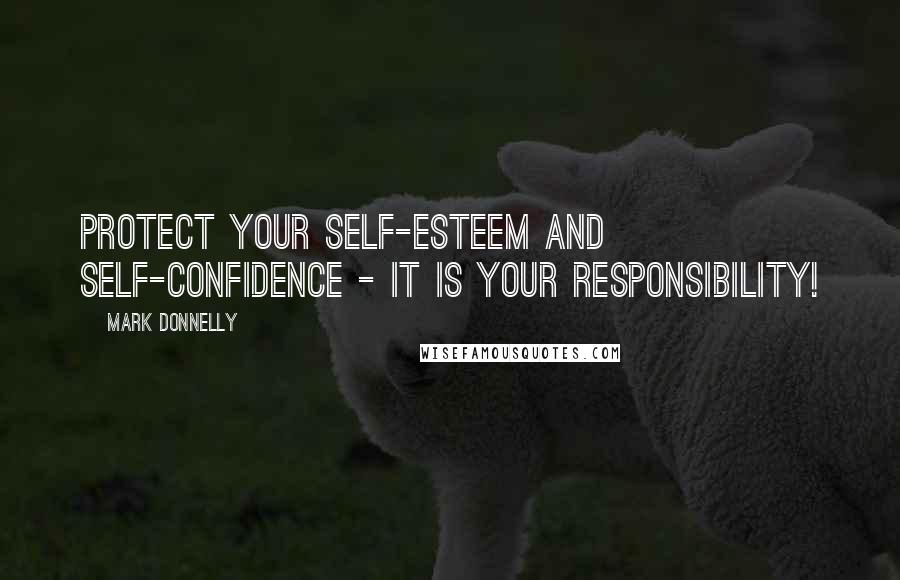 Mark Donnelly quotes: Protect your self-esteem and self-confidence - it is your responsibility!