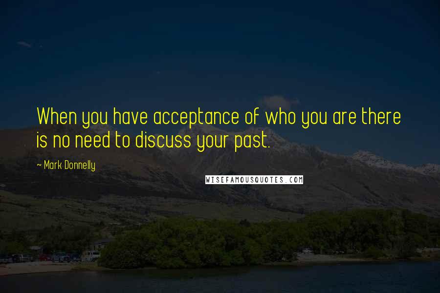 Mark Donnelly quotes: When you have acceptance of who you are there is no need to discuss your past.