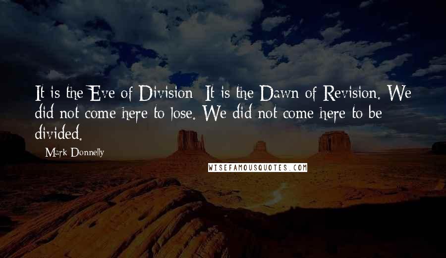 Mark Donnelly quotes: It is the Eve of Division; It is the Dawn of Revision. We did not come here to lose. We did not come here to be divided.