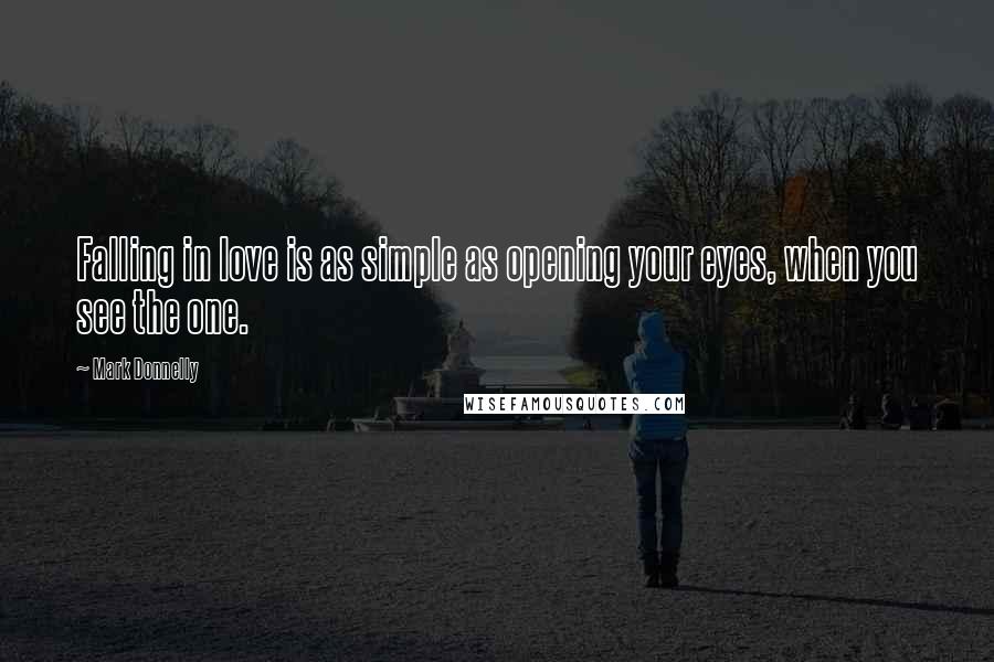 Mark Donnelly quotes: Falling in love is as simple as opening your eyes, when you see the one.