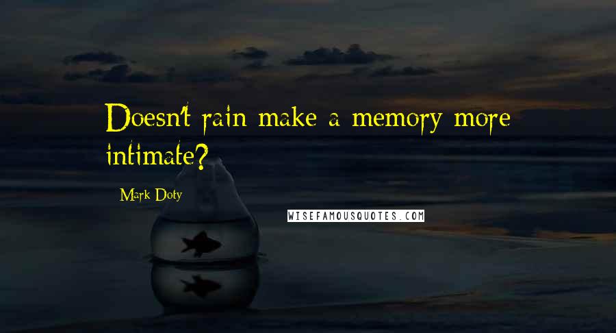 Mark Doty quotes: Doesn't rain make a memory more intimate?