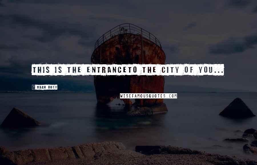 Mark Doty quotes: This is the entranceTo the city of you...