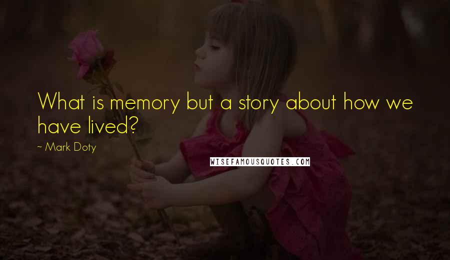 Mark Doty quotes: What is memory but a story about how we have lived?