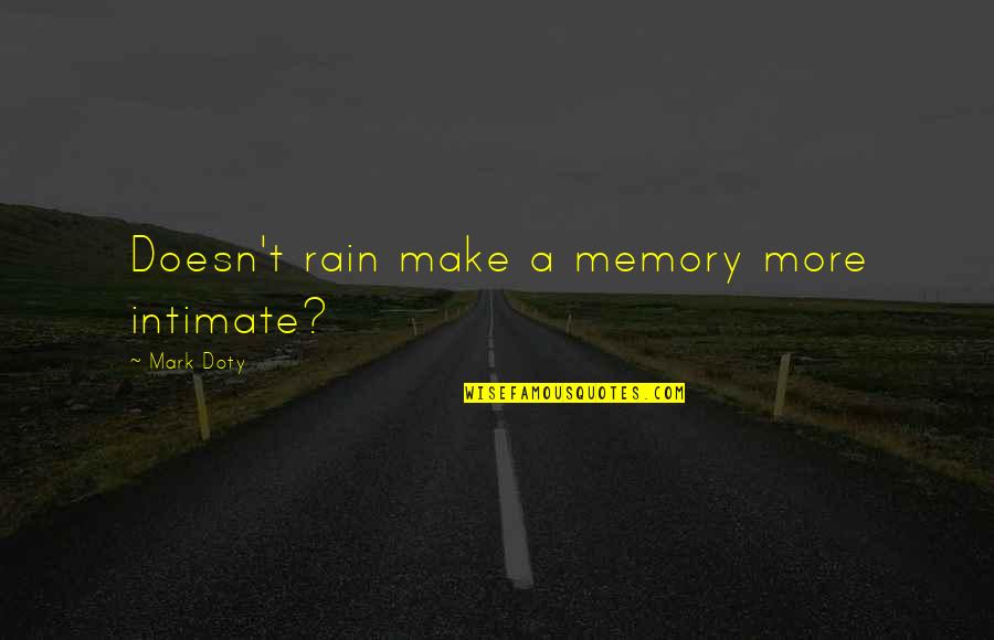 Mark Doty Quotes By Mark Doty: Doesn't rain make a memory more intimate? Mark Doty Quotes By Mark Doty: Doesn't rain make a memory more intimate?