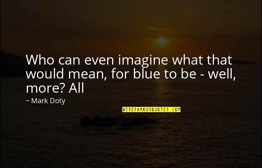 Mark Doty Quotes By Mark Doty: Who can even imagine what that would mean,