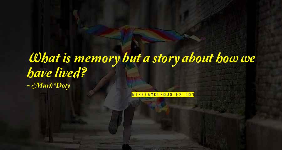 Mark Doty Quotes By Mark Doty: What is memory but a story about how