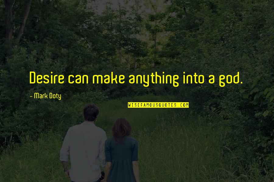 Mark Doty Quotes By Mark Doty: Desire can make anything into a god. Mark Doty Quotes By Mark Doty: Desire can make anything into a god.