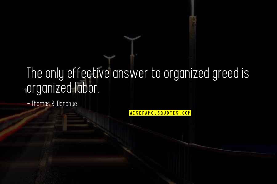 Mark Doty Quotes By Thomas R. Donahue: The only effective answer to organized greed is