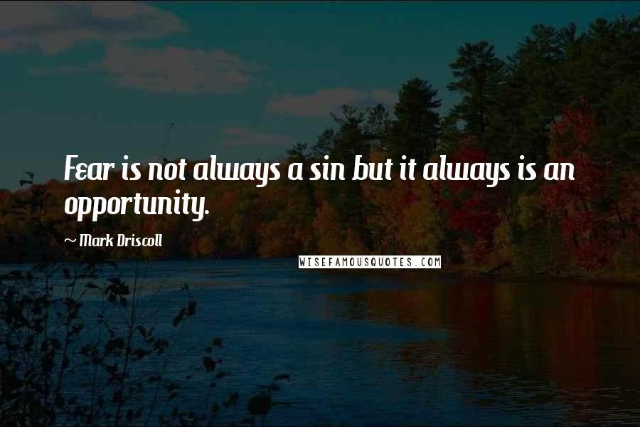 Mark Driscoll quotes: Fear is not always a sin but it always is an opportunity.