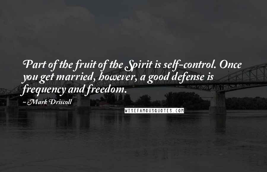 Mark Driscoll quotes: Part of the fruit of the Spirit is self-control. Once you get married, however, a good defense is frequency and freedom.