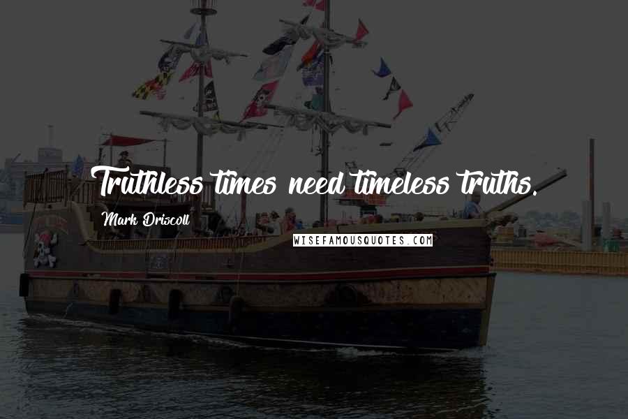 Mark Driscoll quotes: Truthless times need timeless truths.